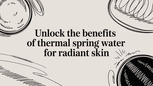 Unlock the benefits of thermal spring water for radiant skin