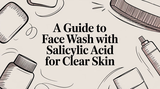 A Guide to Face Wash With Salicylic Acid for Clear Skin