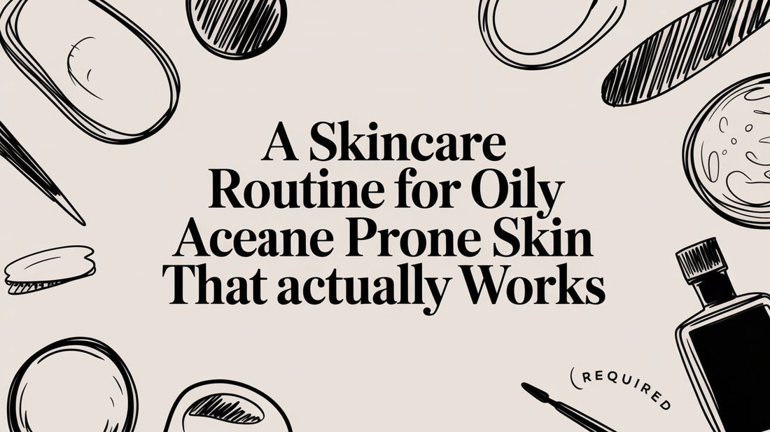 A Skincare Routine for Oily Acne Prone Skin That Actually Works
