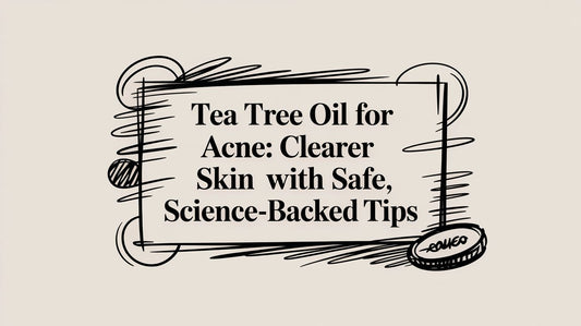 Tea Tree Oil for Acne: Clearer Skin with Safe, Science-Backed Tips